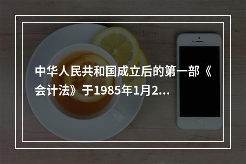 中华人民共和国成立后的第一部《会计法》于1985年1月21日