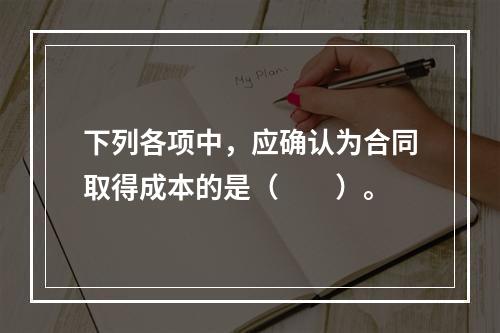 下列各项中，应确认为合同取得成本的是（　　）。