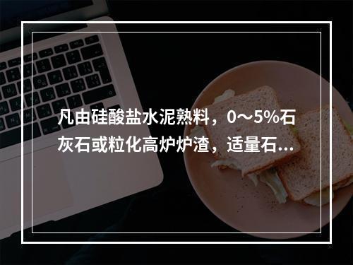 凡由硅酸盐水泥熟料，0～5%石灰石或粒化高炉炉渣，适量石膏磨