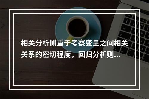 相关分析侧重于考察变量之间相关关系的密切程度，回归分析则侧