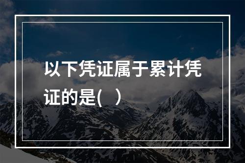 以下凭证属于累计凭证的是(   ）