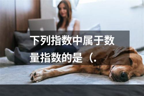 下列指数中属于数量指数的是（.