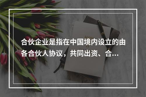 合伙企业是指在中国境内设立的由各合伙人协议，共同出资、合伙经