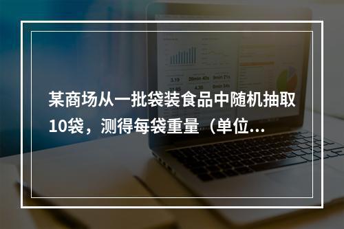 某商场从一批袋装食品中随机抽取10袋，测得每袋重量（单位：克