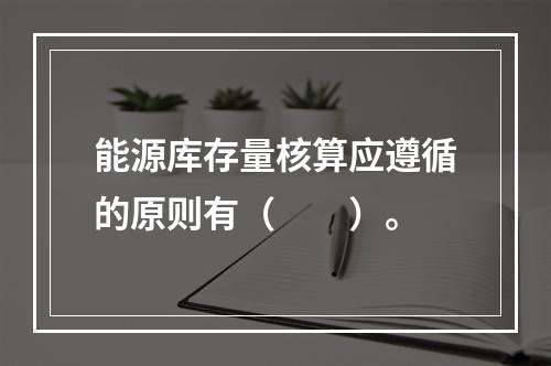 能源库存量核算应遵循的原则有（　　）。