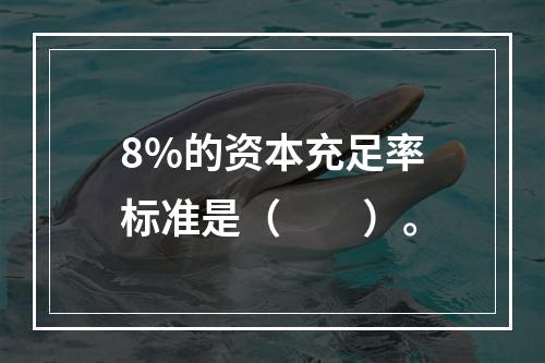 8%的资本充足率标准是（　　）。