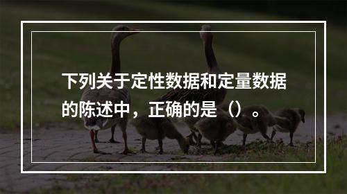 下列关于定性数据和定量数据的陈述中，正确的是（）。