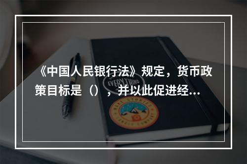 《中国人民银行法》规定，货币政策目标是（），并以此促进经济的