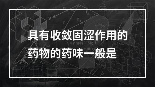 具有收敛固涩作用的药物的药味一般是