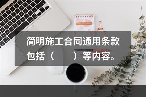 简明施工合同通用条款包括（　　）等内容。