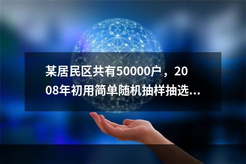 某居民区共有50000户，2008年初用简单随机抽样抽选了9