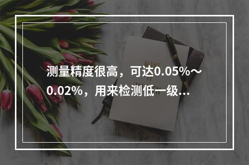 测量精度很高，可达0.05%～0.02%，用来检测低一级的活