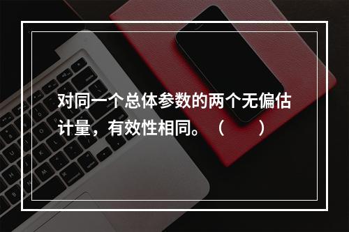 对同一个总体参数的两个无偏估计量，有效性相同。（　　）