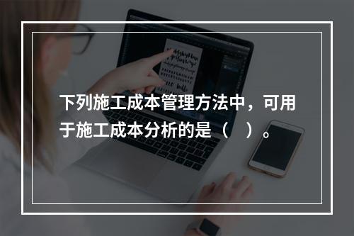 下列施工成本管理方法中，可用于施工成本分析的是（　）。