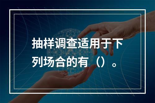 抽样调查适用于下列场合的有（）。