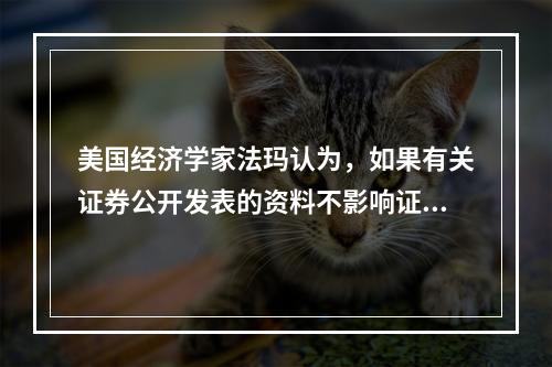 美国经济学家法玛认为，如果有关证券公开发表的资料不影响证券价