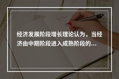 经济发展阶段增长理论认为，当经济由中期阶段进入成熟阶段的时候