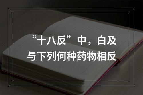 “十八反”中，白及与下列何种药物相反