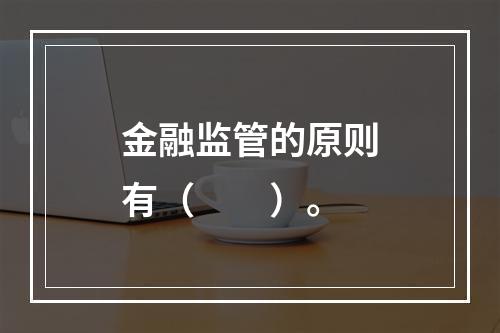 金融监管的原则有（　　）。