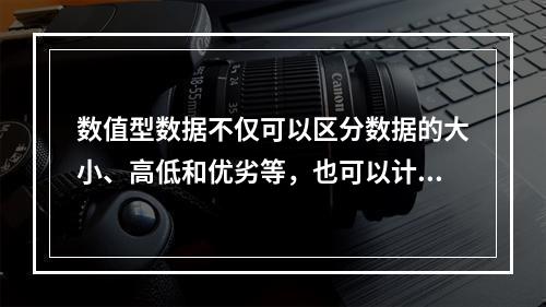 数值型数据不仅可以区分数据的大小、高低和优劣等，也可以计算数