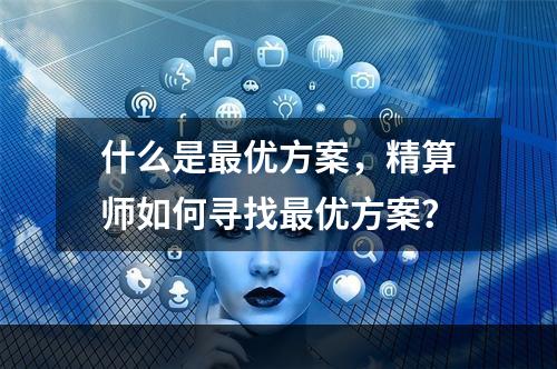 什么是最优方案，精算师如何寻找最优方案？