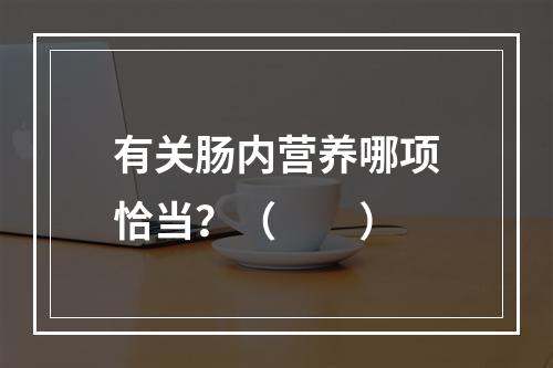 有关肠内营养哪项恰当？（　　）