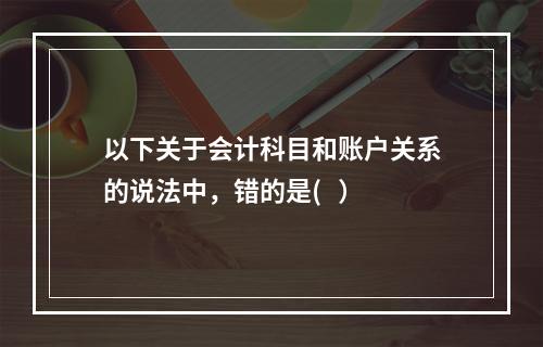 以下关于会计科目和账户关系的说法中，错的是(   ）