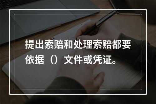 提出索赔和处理索赔都要依据（）文件或凭证。