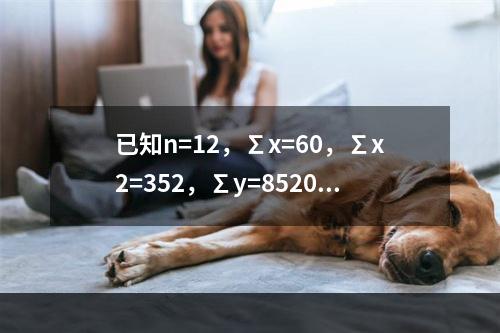 已知n=12，∑x=60，∑x2=352，∑y=8520，∑