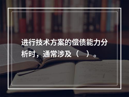 进行技术方案的偿债能力分析时，通常涉及（　）。