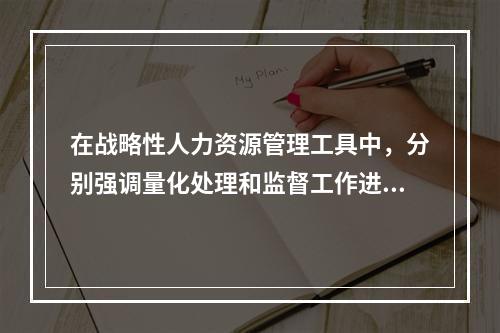 在战略性人力资源管理工具中，分别强调量化处理和监督工作进度