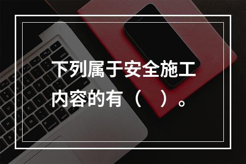 下列属于安全施工内容的有（　）。