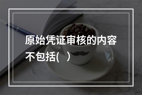 原始凭证审核的内容不包括(   ）