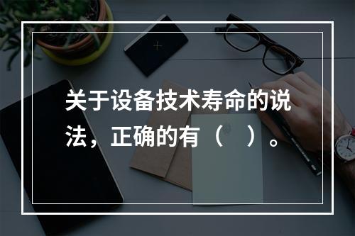 关于设备技术寿命的说法，正确的有（　）。