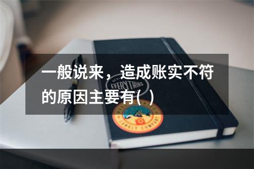 一般说来，造成账实不符的原因主要有(  )