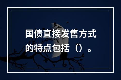 国债直接发售方式的特点包括（）。