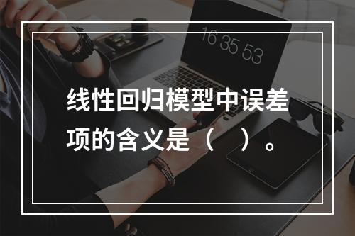 线性回归模型中误差项的含义是（　）。