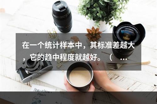 在一个统计样本中，其标准差越大，它的趋中程度就越好。（　　）