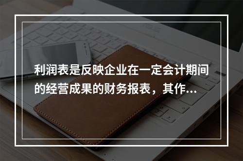 利润表是反映企业在一定会计期间的经营成果的财务报表，其作用