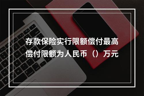 存款保险实行限额偿付最高偿付限额为人民币（）万元