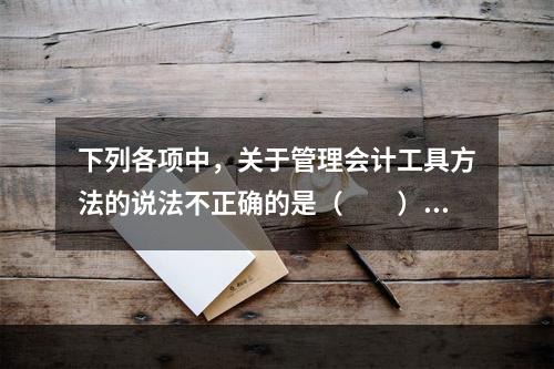 下列各项中，关于管理会计工具方法的说法不正确的是（　　）。