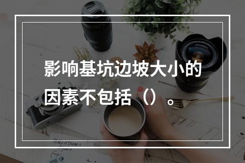 影响基坑边坡大小的因素不包括（）。