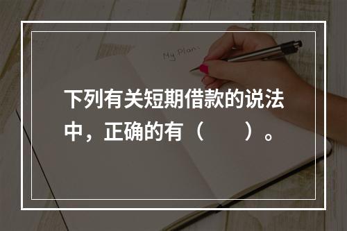 下列有关短期借款的说法中，正确的有（　　）。