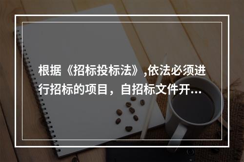 根据《招标投标法》,依法必须进行招标的项目，自招标文件开始发