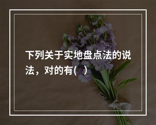 下列关于实地盘点法的说法，对的有(   ）