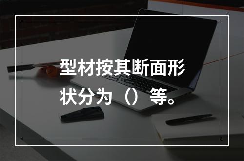 型材按其断面形状分为（）等。