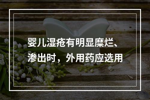 婴儿湿疮有明显糜烂、渗出时，外用药应选用