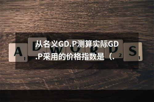 从名义GD.P测算实际GD.P采用的价格指数是（.