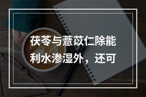 茯苓与薏苡仁除能利水渗湿外，还可