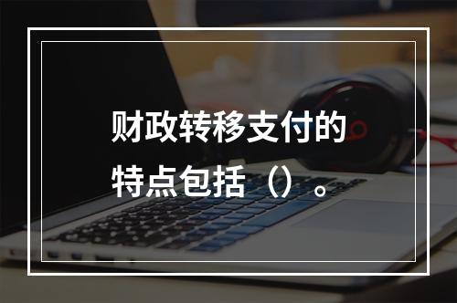 财政转移支付的特点包括（）。